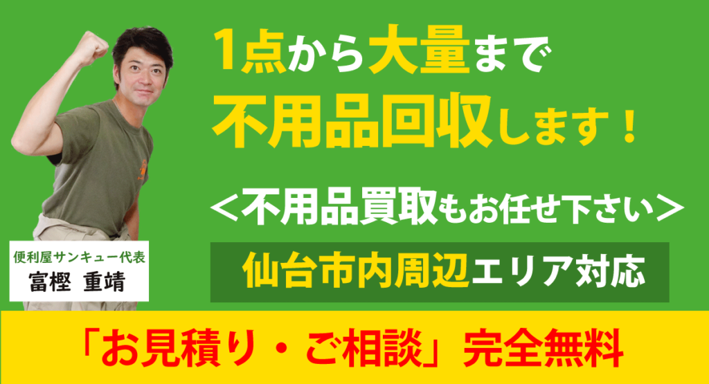 仙台市内で不用品回収は便利屋サンキュー仙台本店にお任せください。不用品1点から大量処分まで不用品回収します。不用品買取もお任せください。仙台市内、仙台周辺エリア対応します。、お見積り・ご相談が完全無料です。