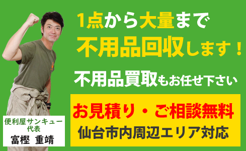 仙台市内で不用品回収は便利屋サンキュー仙台本店にお任せください。不用品1点から大量処分まで不用品回収します。不用品買取もお任せください。仙台市内、仙台周辺エリア対応します。、お見積り・ご相談が完全無料です。